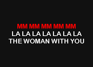 LA LA LA LA LA LA LA
THE WOMAN WITH YOU