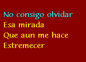 No consigo olvidar
Esa mirada

Que aun me hace
Estremecer