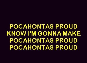 POCAHONTAS PROUD
KNOW I'M GONNA MAKE
POCAHONTAS PROUD
POCAHONTAS PROUD