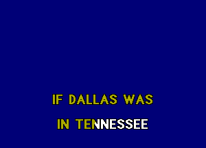 IF DALLAS WAS
IN TENNESSEE