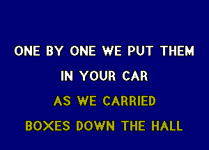 ONE BY ONE WE PUT THEM

IN YOUR CAR
AS WE CARRIED
BOXES DOWN THE HALL