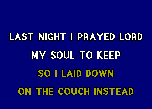 LAST NIGHT I PRAYED LORD

MY SOUL TO KEEP
SO I LAID DOWN
ON THE COUCH INSTEAD