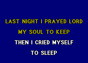 LAST NIGHT I PRAYED LORD

MY SOUL TO KEEP
THEN I CRIED MYSELF
T0 SLEEP