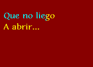 Que no liego
A abrir...