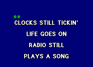 CLOCKS STILL TICKIN'

LIFE GOES ON
RADIO STILL
PLAYS A SONG
