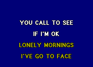 YOU CALL TO SEE

IF I'M 0K
LONELY MORNINGS
I'VE GO TO FACE