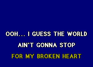 00H... I GUESS THE WORLD
AIN'T GONNA STOP
FOR MY BROKEN HEART