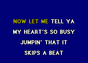 NOW LET ME TELL YA

MY HEART'S SO BUSY
JUMPIN' THAT IT
SKIPS A BEAT