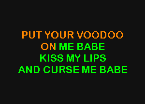 PUT YOUR VOODOO
ON ME BABE

KISS MY LIPS
AND CURSE ME BABE
