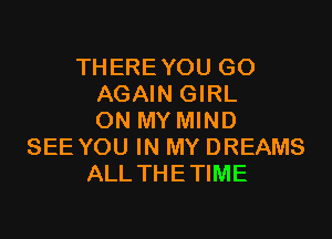 THERE YOU GO
AGAIN GIRL

ON MY MIND
SEE YOU IN MY DREAMS
ALL THETIME