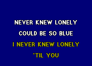 NEVER KNEW LONELY

COULD BE 80 BLUE
I NEVER KNEW LONELY
'TIL YOU