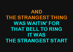 AND
THE STRANGEST THING
WAS WAITIN' FOR
THAT BELL T0 RING
IT WAS
TH E STRANG EST START