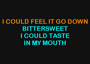 I COULD FEEL IT GO DOWN
BITI'ERSWEET
I COULD TASTE
IN MY MOUTH