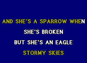 AND SHE'S A SPARROW WHEN

SHE'S BROKEN
BUT SHE'S AN EAGLE
STORMY SKIES