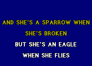 AND SHE'S A SPARROW WHEN

SHE'S BROKEN
BUT SHE'S AN EAGLE
WHEN SHE FLIES