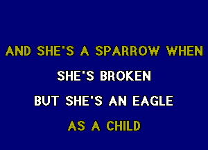 AND SHE'S A SPARROW WHEN

SHE'S BROKEN
BUT SHE'S AN EAGLE
AS A CHILD