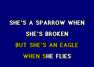 SHE'S A SPARROW WHEN

SHE'S BROKEN
BUT SHE'S AN EAGLE
WHEN SHE FLIES