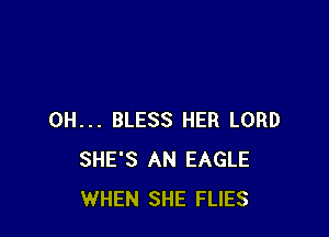 0H... BLESS HER LORD
SHE'S AN EAGLE
WHEN SHE FLIES