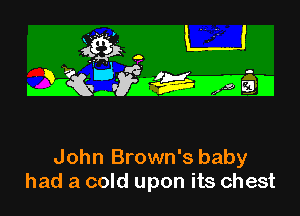 4K3 L'J

IiQr dWEMD

John Brown's baby
had a cold upon its chest