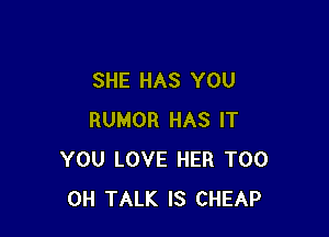 SHE HAS YOU

RUMOR HAS IT
YOU LOVE HER T00
0H TALK IS CHEAP