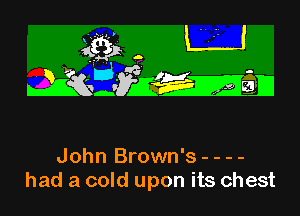 4K3 L'J

IiQr dWEMD

John Brown's - - - -
had a cold upon its chest