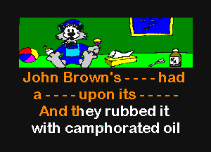 4K3 L'J

IiQr dWEMD

John Brown' s----had
a----upon its -----

And they rubbed it
with camphorated oil