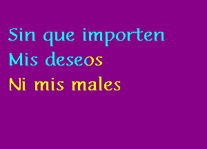 Sin que importen
Mis deseos

Ni mis males