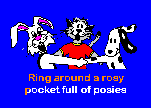 Ring around a rosy
pocketfull of posies