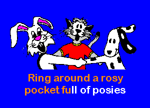Ring around a rosy
pocketfull of posies