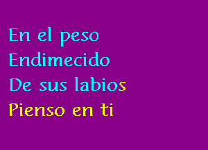 En el peso
Endimecido

De sus labios
Pienso en ti