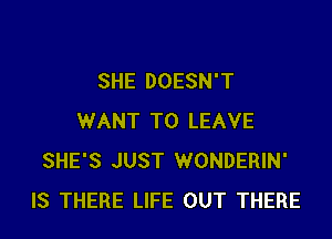 SHE DOESN'T

WANT TO LEAVE
SHE'S JUST WONDERIN'
IS THERE LIFE OUT THERE