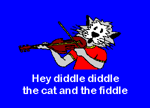 Hey diddle diddle
the cat and the fiddle