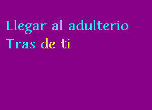 Llegar al adulterio
Tras de ti