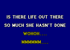 IS THERE LIFE OUT THERE

SO MUCH SHE HASN'T DONE
WOHOH....
MMMMMM....