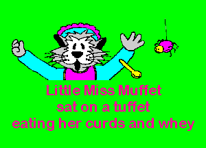 Little Miss Muffet
sat on a tuffet
eating her curds and whey