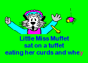 Little Miss Muffet
sat on a tuffet
eating her curds and whey