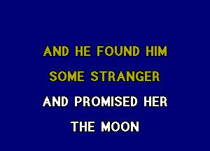 AND HE FOUND HIM

SOME STRANGER
AND PROMISED HER
THE MOON