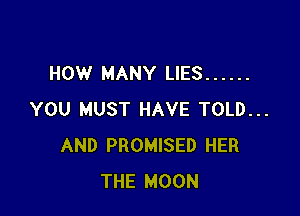 HOW MANY LIES ......

YOU MUST HAVE TOLD...
AND PROMISED HER
THE MOON