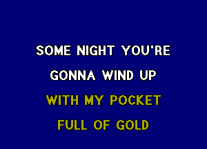SOME NIGHT YOU'RE

GONNA WIND UP
WITH MY POCKET
FULL OF GOLD