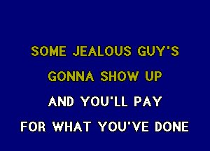 SOME JEALOUS GUY'S

GONNA SHOW UP
AND YOU'LL PAY
FOR WHAT YOU'VE DONE