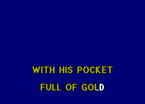 WITH HIS POCKET
FULL OF GOLD