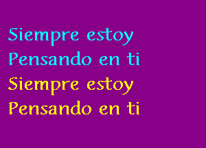 Siempre estoy
Pensando en ti

Siempre estoy
Pensando en ti