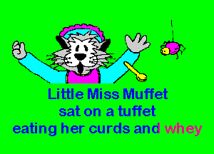 Little Miss Muffet
sat on a tuffet
eating her curds and whey