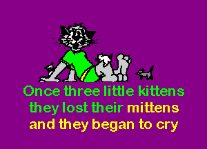 Once three little kittens
they lost their mittens
and they began to cry