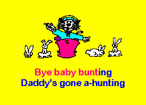 Bye baby bunting
Daddy's gone a-hunting