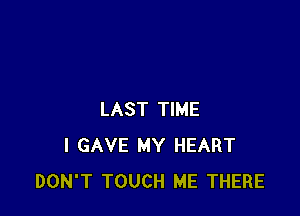 LAST TIME
I GAVE MY HEART
DON'T TOUCH ME THERE