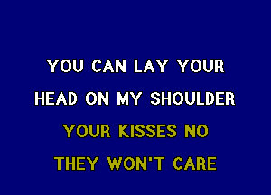 YOU CAN LAY YOUR

HEAD ON MY SHOULDER
YOUR KISSES N0
THEY WON'T CARE