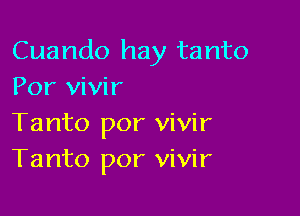 Cuando hay tanto
Por vivir

Tanto por vivir
Tanto por vivir