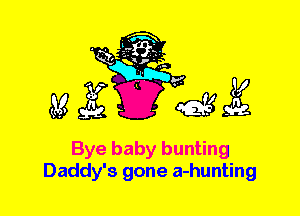 Bye baby bunting
Daddy's gone a-hunting