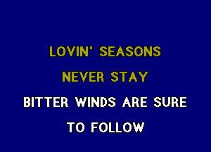 LOVIN' SEASONS

NEVER STAY
BITTER WINDS ARE SURE
TO FOLLOW